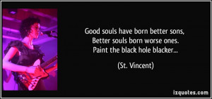... souls born worse ones. Paint the black hole blacker... - St. Vincent