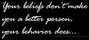 ... : Your beliefs don’t make you a better person, your behavior does