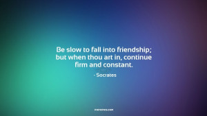 Be slow to fall into friendship; but when thou art in, continue firm ...