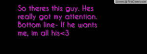 ... Hes really got my attention. Bottom line- If he wants me, im all his 3