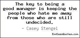 The key to being a good manager is keeping the people who hate me away ...