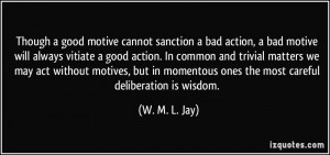 Though a good motive cannot sanction a bad action, a bad motive will ...