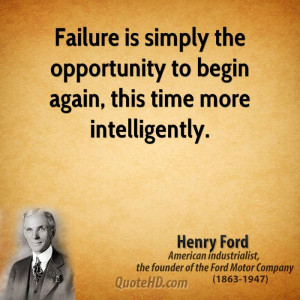 Failure is simply the opportunity to begin again, this time more ...