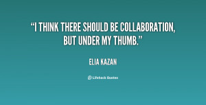 think there should be collaboration, but under my thumb.”
