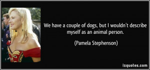 ... wouldn't describe myself as an animal person. - Pamela Stephenson
