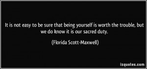 ... trouble, but we do know it is our sacred duty. - Florida Scott-Maxwell