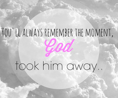 You'll always remember the moment god took him away..