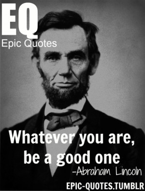 ... you are be a good one abraham lincoln quote more of epic quotes