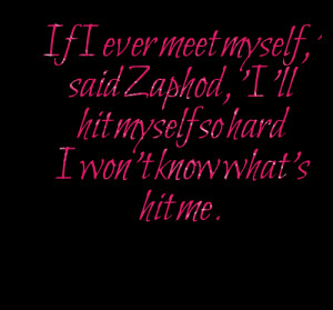 Quotes Picture: if i ever meet myself,' said zaphod, 'i'll hit myself ...