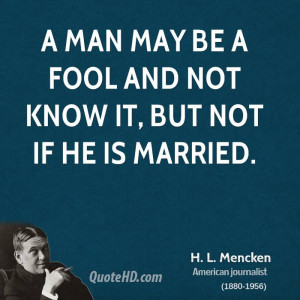 man may be a fool and not know it, but not if he is married.