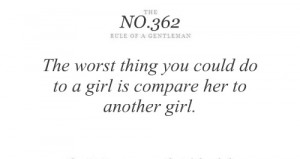 The worst thing you could do to a girl is compare her to another girl.