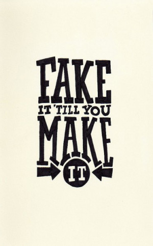 Fake it ’till you make it.