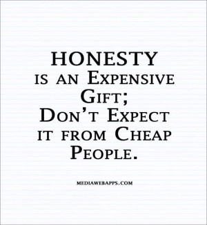 coined a true fact about honesty. Cheap people cannot afford honesty ...