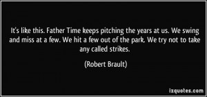 It's like this. Father Time keeps pitching the years at us. We swing ...