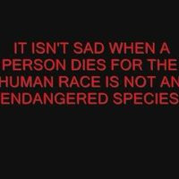 IT ISN'T SAD WHEN A PERSON DIES FOR THE HUMAN RACE IS NOT AN ...