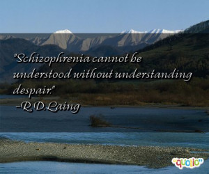Schizophrenia cannot be understood without understanding despair. -R ...