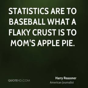 Harry Reasoner - Statistics are to baseball what a flaky crust is to ...