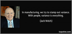 ... stamp out variance. With people, variance is everything. - Jack Welch