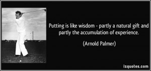... gift and partly the accumulation of experience. - Arnold Palmer