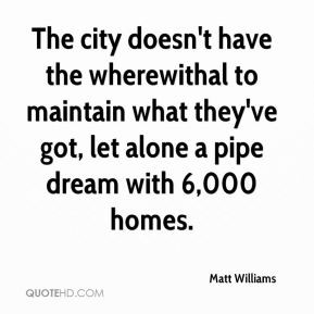 Matt Williams - The city doesn't have the wherewithal to maintain what ...