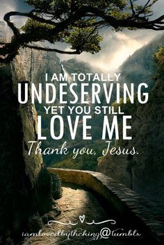 am totally undeserving More