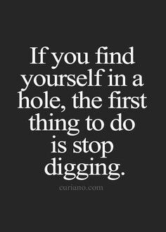 Never ever keep digging.