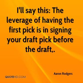 Aaron Rodgers - I'll say this: The leverage of having the first pick ...