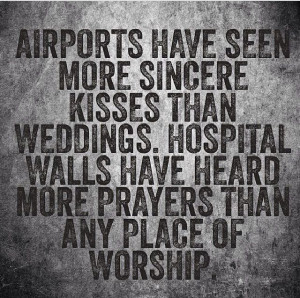 Airports and hospitals have seen more honest kisses and prayers then ...