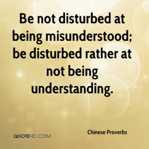 Be not disturbed at being misunderstood; be disturbed rather at not ...