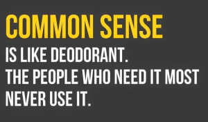 Common sense is like deodorant. The people who need it most never use ...