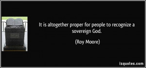 ... altogether proper for people to recognize a sovereign God. - Roy Moore