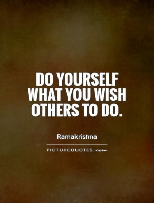 Do yourself what you wish others to do. Picture Quote #1