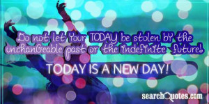 ... by the unchangeable past or the indefinite future! Today is a new day