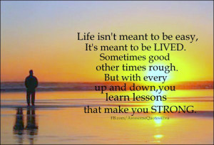 Life isn't meant to be easy, it's meant to be lived, Sometimes good ...