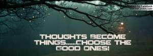 thoughts become things.....choose the good ones! , Pictures