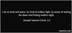 am so tired and weary, So tired of endless fight, So weary of ...