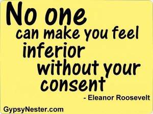 No one can make you feel inferior without you consent -Eleanor ...