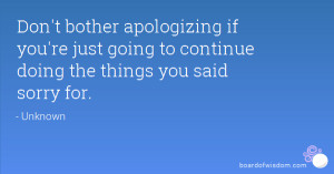 ... if you're just going to continue doing the things you said sorry for