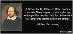 lies; Of his bones are coral made; Those are pearls that were his ...