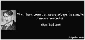 ... are no longer the same, for there are no more lies. - Henri Barbusse