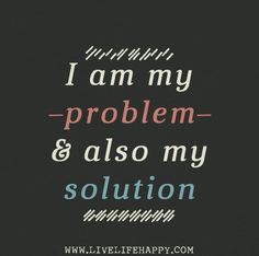 am my problem and also my solution.
