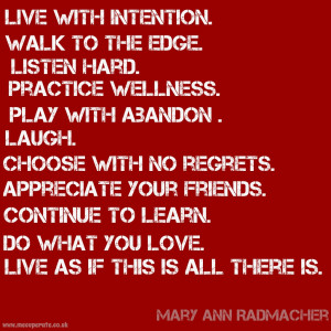 ... you love. Live as if this is all there is” ― Mary Anne Radmacher