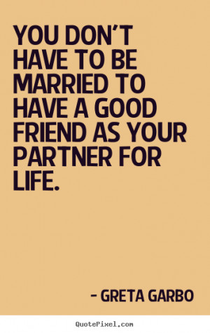 You don't have to be married to have a good friend as your partner for ...