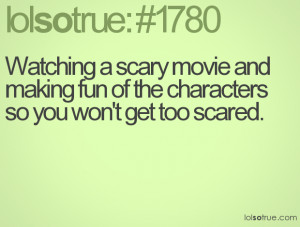 Watching a scary movie and making fun of the characters so you won't ...