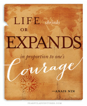 Life shrinks or expands in proportion to one's courage. Anaïs Nin.