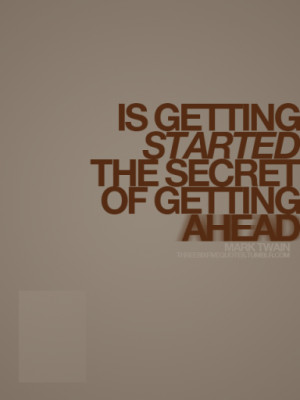 Is getting started the secret of getting ahead.