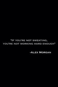 ... if you're not sweating, alex morgan quotes, soccer quotes alex morgan
