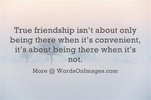 True friendship isnot about only being there when its convenient, it ...