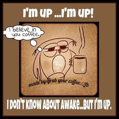 up... I'm up! I don't know about awake... but I'm up.