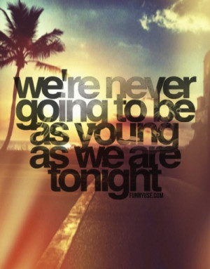 We're never going to be as young as we are tonight - Age Quotes ...